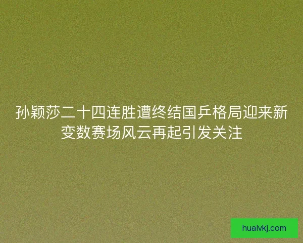 孙颖莎二十四连胜遭终结国乒格局迎来新变数赛场风云再起引发关注