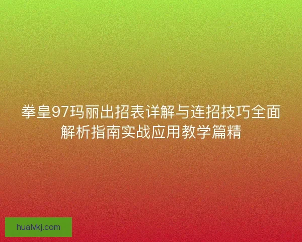 拳皇97玛丽出招表详解与连招技巧全面解析指南实战应用教学篇精