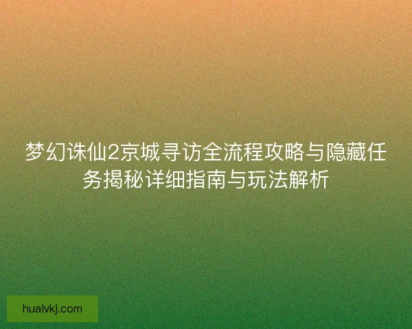 梦幻诛仙2京城寻访全流程攻略与隐藏任务揭秘详细指南与玩法解析