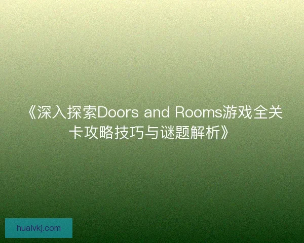 《深入探索Doors and Rooms游戏全关卡攻略技巧与谜题解析》