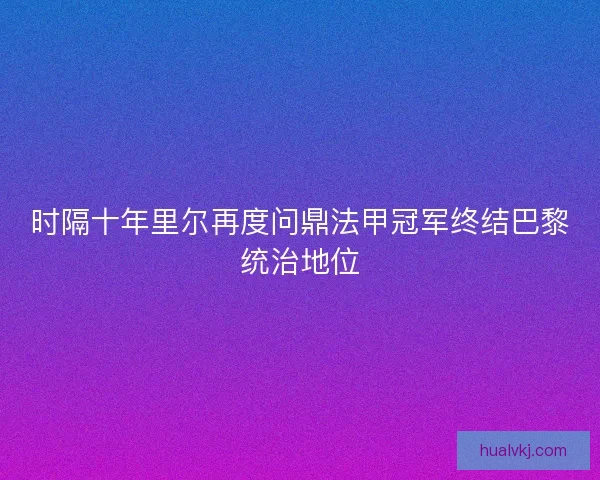 时隔十年里尔再度问鼎法甲冠军终结巴黎统治地位