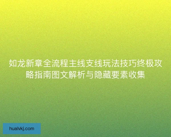 如龙新章全流程主线支线玩法技巧终极攻略指南图文解析与隐藏要素收集 如龙新章全流程主线支线玩法技巧终极攻略指南图文解析与隐藏要素收集
