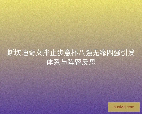 斯坎迪奇女排止步意杯八强无缘四强引发体系与阵容反思