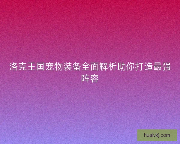 洛克王国宠物装备全面解析助你打造最强阵容